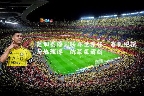 美加墨跨国联办世界杯：赛制逻辑与地理博弈的深层解构