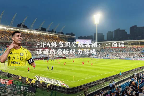 FIFA排名积分的真相:一场被误解的竞技权力游戏