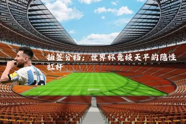 抽签分档：世界杯竞技天平的隐性杠杆