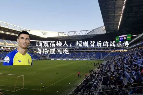 脑震荡换人：规则背后的战术博弈与伦理困境