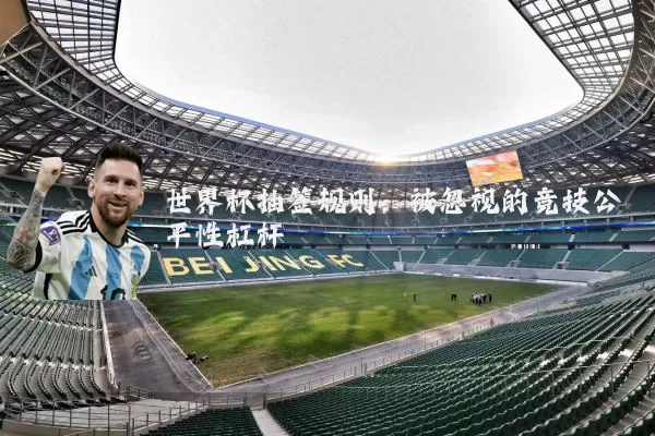 世界杯抽签规则：被忽视的竞技公平性杠杆