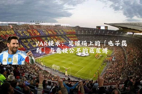 VAR技术：足球场上的「电子裁判」与竞技公平的底层博弈