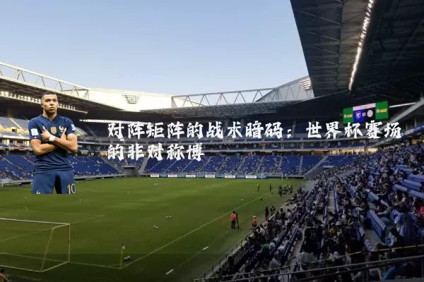 对阵矩阵的战术暗码：世界杯赛场的非对称博弈