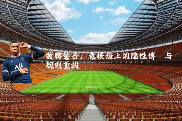 黄牌警告:竞技场上的隐性博弈与规则重构