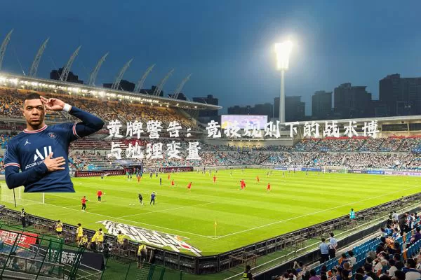 黄牌警告：竞技规则下的战术博弈与地理变量