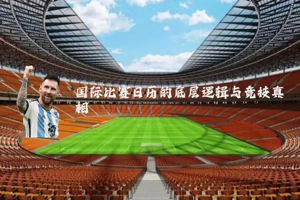 国际比赛日历的底层逻辑与竞技真相
