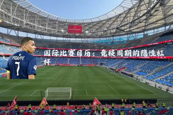 国际比赛日历：竞技周期的隐性杠杆